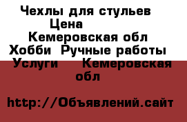 Чехлы для стульев › Цена ­ 1 000 - Кемеровская обл. Хобби. Ручные работы » Услуги   . Кемеровская обл.